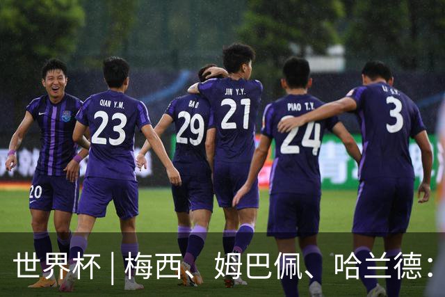 世界杯 | 梅西、姆巴佩、哈兰德：足球的三种答案