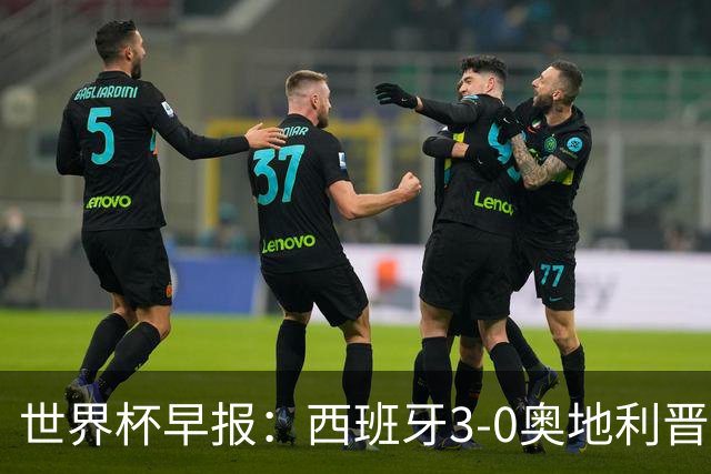 世界杯早报：西班牙3-0奥地利晋级16强，时隔16年淘汰赛再取胜