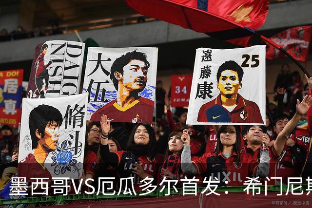 墨西哥VS厄瓜多尔首发：希门尼斯先发 帕乔凯塞多出战