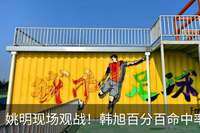 姚明现场观战！韩旭百分百命中率 盖帽得分盘活自由人内线