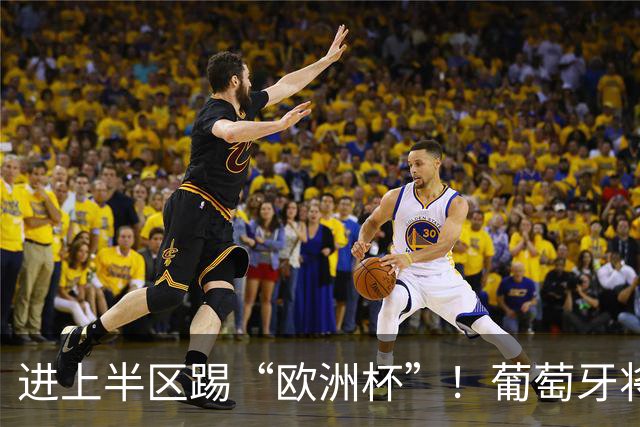进上半区踢“欧洲杯”！葡萄牙将战克罗地亚 C罗魔笛再相遇