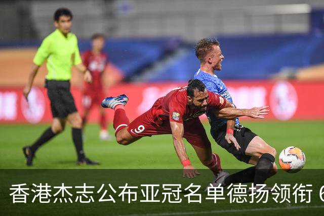 香港杰志公布亚冠名单德扬领衔 6月30日迎战广州