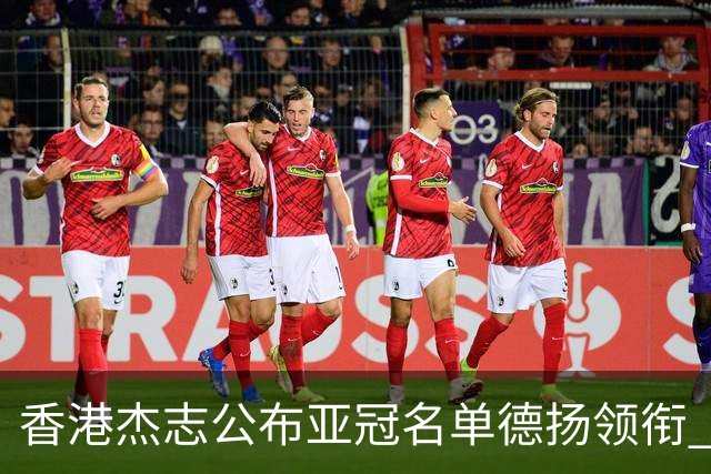 香港杰志公布亚冠名单德扬领衔 6月30日迎战广州