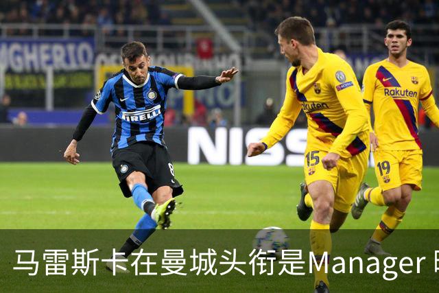 马雷斯卡在曼城头衔是Manager 曝蓝月为此支付1700万镑