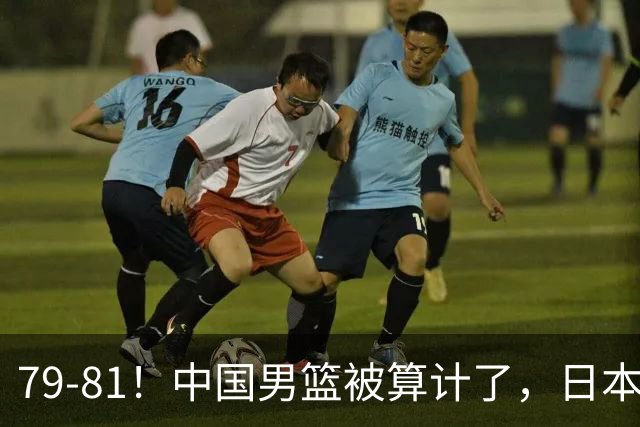 79-81！中国男篮被算计了，日本故意放水，韩国逆袭晋级，中国队1胜3负出线困难